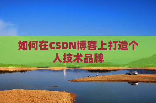 如何在CSDN博客上打造个人技术品牌