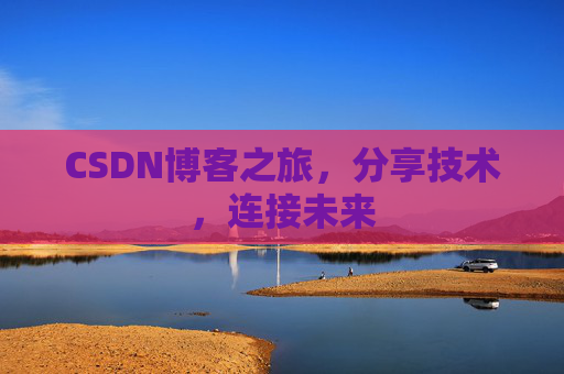 CSDN博客之旅，分享技术，连接未来