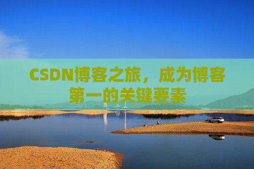 CSDN博客之旅，成为博客第一的关键要素